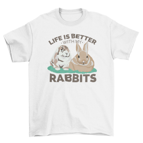 Life is better with my rabbits t-shirt