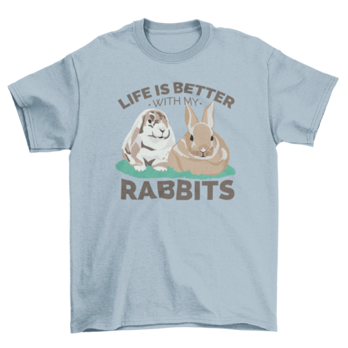 Life is better with my rabbits t-shirt