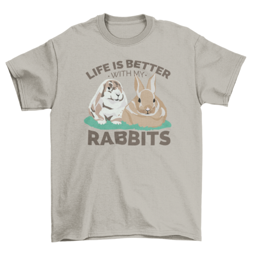 Life is better with my rabbits t-shirt